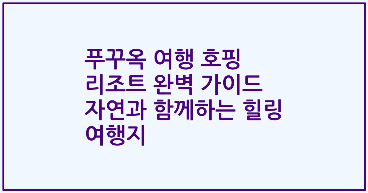 푸꾸옥 여행 호핑 리조트 완벽 가이드 자연과 함께하는 힐링 여행지