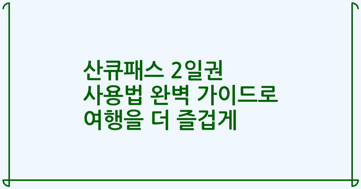 산큐패스 2일권 사용법 완벽 가이드로 여행을 더 즐겁게