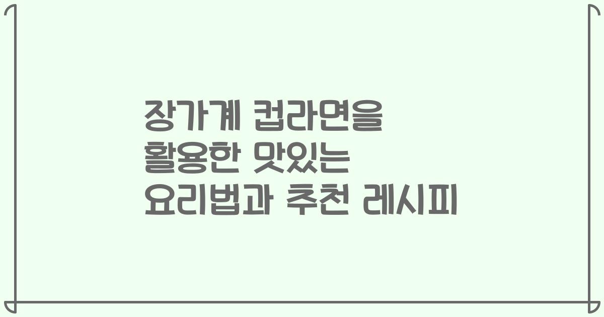 장가계 컵라면을 활용한 맛있는 요리법과 추천 레시피