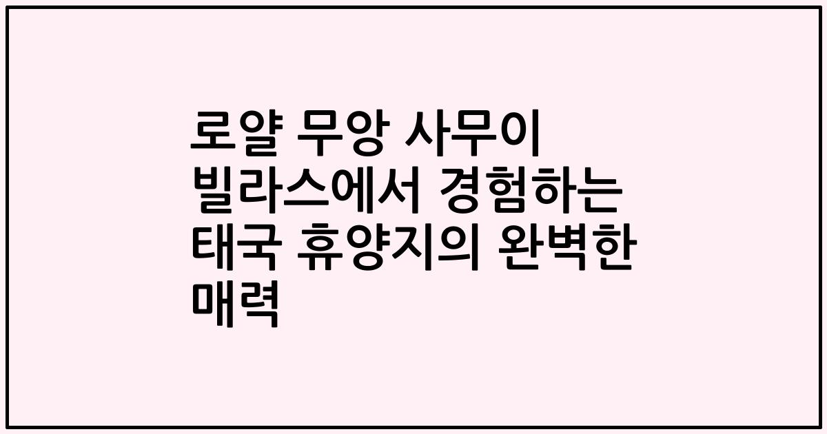 로얄 무앙 사무이 빌라스에서 경험하는 태국 휴양지의 완벽한 매력